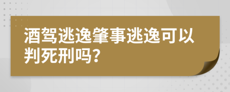 酒駕逃逸肇事逃逸可以判死刑嗎？