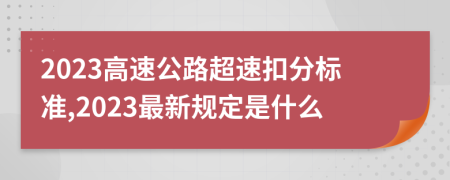 2023高速公路超速扣分標準,2023最新規(guī)定是什么