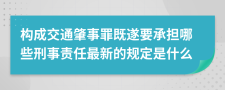 構(gòu)成交通肇事罪既遂要承擔(dān)哪些刑事責(zé)任最新的規(guī)定是什么