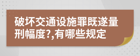 破壞交通設(shè)施罪既遂量刑幅度?,有哪些規(guī)定