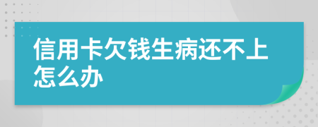 信用卡欠錢生病還不上怎么辦