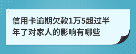 信用卡逾期欠款1萬(wàn)5超過(guò)半年了對(duì)家人的影響有哪些