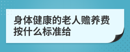 身體健康的老人贍養(yǎng)費按什么標準給