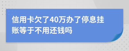 信用卡欠了40萬辦了停息掛賬等于不用還錢嗎