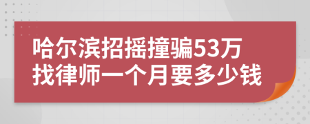 哈爾濱招搖撞騙53萬找律師一個月要多少錢