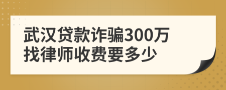 武漢貸款詐騙300萬找律師收費要多少