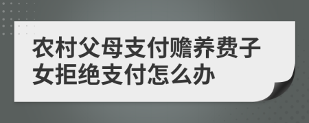 農村父母支付贍養(yǎng)費子女拒絕支付怎么辦