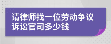 請(qǐng)律師找一位勞動(dòng)爭(zhēng)議訴訟官司多少錢