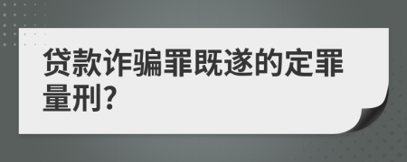 貸款詐騙罪既遂的定罪量刑?