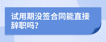 試用期沒簽合同能直接辭職嗎？