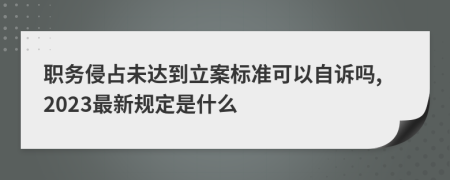 職務(wù)侵占未達(dá)到立案標(biāo)準(zhǔn)可以自訴嗎,2023最新規(guī)定是什么