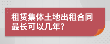 租賃集體土地出租合同最長可以幾年?