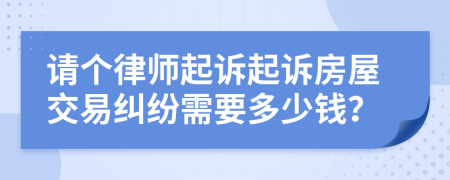 請個律師起訴起訴房屋交易糾紛需要多少錢？