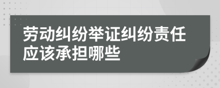 勞動糾紛舉證糾紛責(zé)任應(yīng)該承擔(dān)哪些