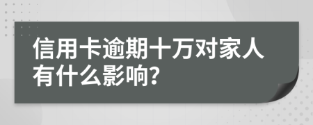 信用卡逾期十萬對家人有什么影響？