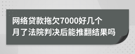 網(wǎng)絡(luò)貸款拖欠7000好幾個月了法院判決后能推翻結(jié)果嗎