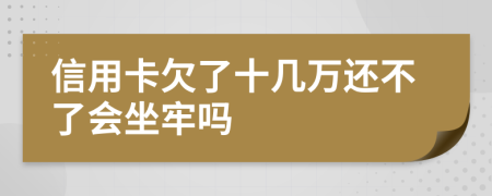 信用卡欠了十幾萬還不了會坐牢嗎