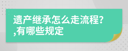 遺產(chǎn)繼承怎么走流程？,有哪些規(guī)定