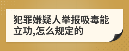 犯罪嫌疑人舉報(bào)吸毒能立功,怎么規(guī)定的