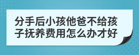 分手后小孩他爸不給孩子撫養(yǎng)費用怎么辦才好