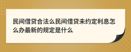 民間借貸合法么民間借貸未約定利息怎么辦最新的規(guī)定是什么