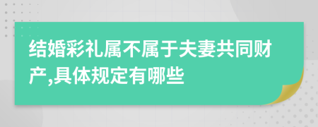 結婚彩禮屬不屬于夫妻共同財產(chǎn),具體規(guī)定有哪些