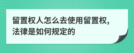 留置權(quán)人怎么去使用留置權(quán),法律是如何規(guī)定的