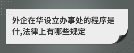 外企在華設(shè)立辦事處的程序是什,法律上有哪些規(guī)定