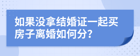 如果沒(méi)拿結(jié)婚證一起買(mǎi)房子離婚如何分？