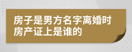 房子是男方名字離婚時(shí)房產(chǎn)證上是誰的