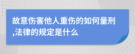 故意傷害他人重傷的如何量刑,法律的規(guī)定是什么