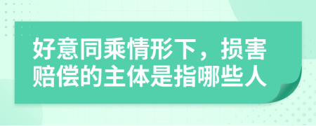 好意同乘情形下，損害賠償?shù)闹黧w是指哪些人