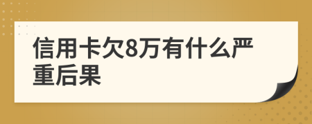 信用卡欠8萬有什么嚴重后果