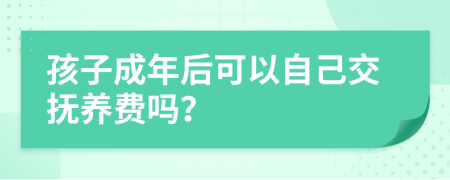 孩子成年后可以自己交撫養(yǎng)費嗎？