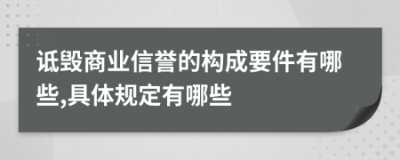 詆毀商業(yè)信譽(yù)的構(gòu)成要件有哪些,具體規(guī)定有哪些