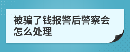 被騙了錢報(bào)警后警察會(huì)怎么處理