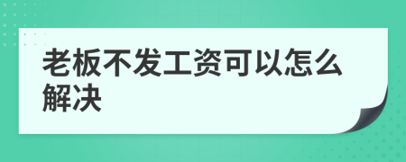 老板不發(fā)工資可以怎么解決