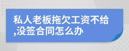 私人老板拖欠工資不給,沒簽合同怎么辦