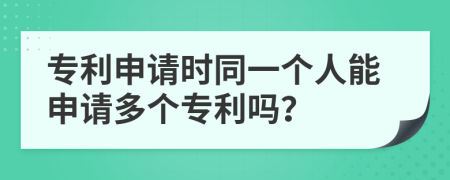 專利申請(qǐng)時(shí)同一個(gè)人能申請(qǐng)多個(gè)專利嗎？