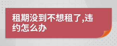 租期沒到不想租了,違約怎么辦