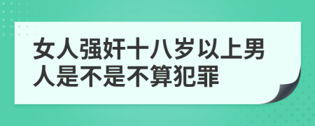女人強(qiáng)奸十八歲以上男人是不是不算犯罪