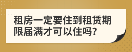 租房一定要住到租賃期限屆滿才可以住嗎？