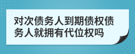 對(duì)次債務(wù)人到期債權(quán)債務(wù)人就擁有代位權(quán)嗎