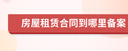 房屋租賃合同到哪里備案