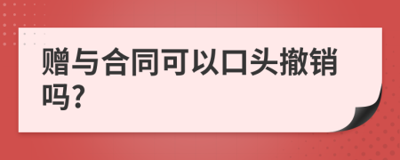 贈與合同可以口頭撤銷嗎?