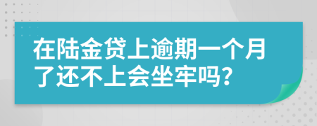 在陸金貸上逾期一個(gè)月了還不上會(huì)坐牢嗎？