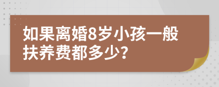如果離婚8歲小孩一般扶養(yǎng)費都多少？