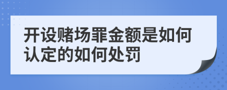 開設(shè)賭場罪金額是如何認定的如何處罰