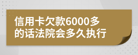 信用卡欠款6000多的話法院會(huì)多久執(zhí)行