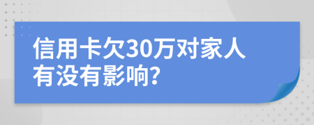 信用卡欠30萬對(duì)家人有沒有影響？